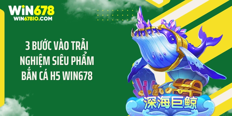 3 Bước vào trải nghiệm siêu phẩm bắn cá H5 WIN678
