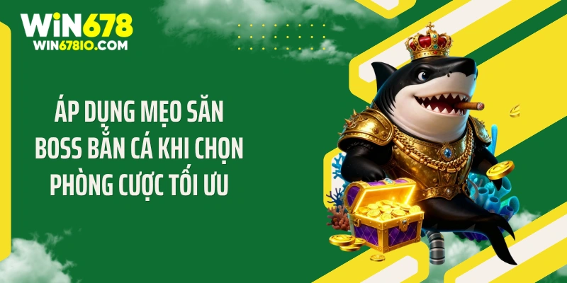 Áp dụng mẹo săn boss bắn cá khi chọn phòng cược tối ưu