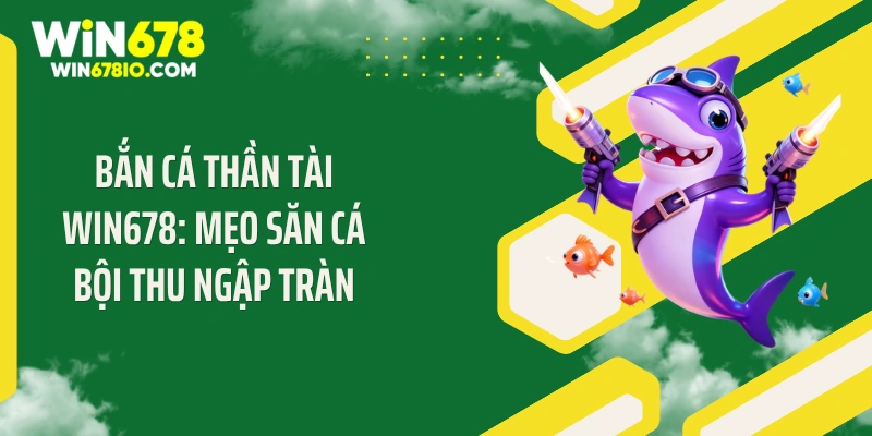 Bắn Cá Thần Tài Win678: Mẹo Săn Cá Bội Thu Ngập Tràn