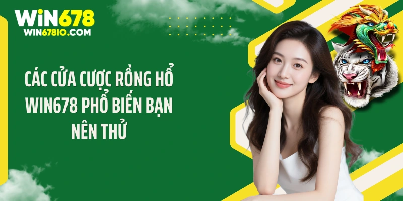 Các cửa cược rồng hổ Win678 phổ biến bạn nên thử