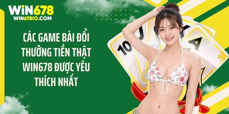 Các game bài đổi thưởng tiền thật Win678 được yêu thích nhất