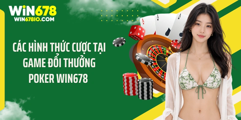 Các hình thức cược tại game đổi thưởng Poker Win678 