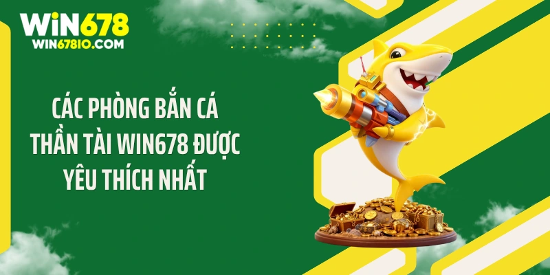 Các phòng bắn cá thần tài Win678 được yêu thích nhất