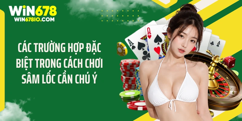 Các trường hợp đặc biệt trong cách chơi sâm lốc cần chú ý