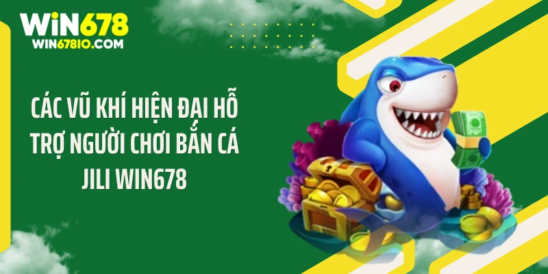 Các vũ khí hiện đại hỗ trợ người chơi bắn cá Jili WIN678