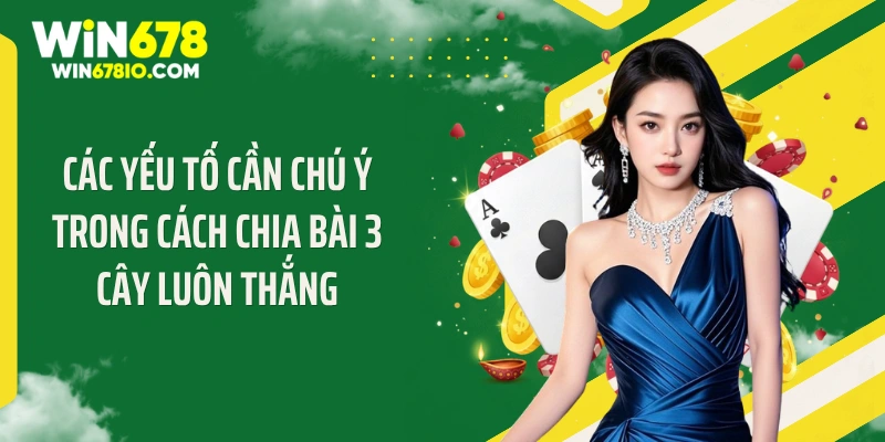 Các yếu tố cần chú ý trong cách chia bài 3 cây luôn thắng
