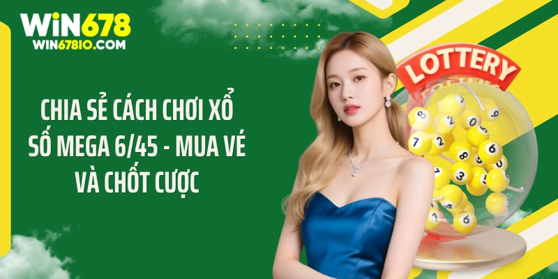 Chia sẻ cách chơi xổ số Mega 6/45 - Mua vé và chốt cược