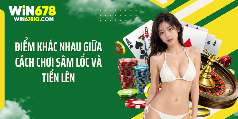 Điểm khác nhau giữa cách chơi sâm lốc và tiến lên