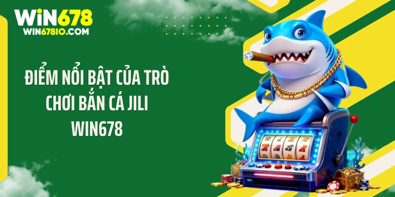 Điểm nổi bật của trò chơi bắn cá Jili Win678