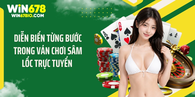 Diễn biến từng bước trong ván chơi sâm lốc trực tuyến 