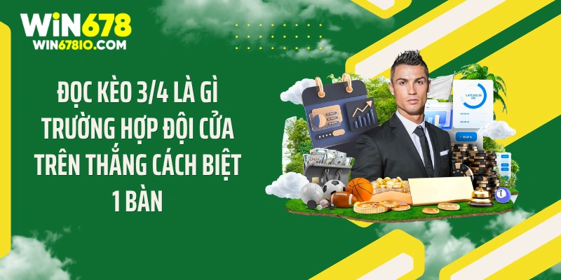 Đọc kèo 3/4 là gì trường hợp đội cửa trên thắng cách biệt 1 bàn