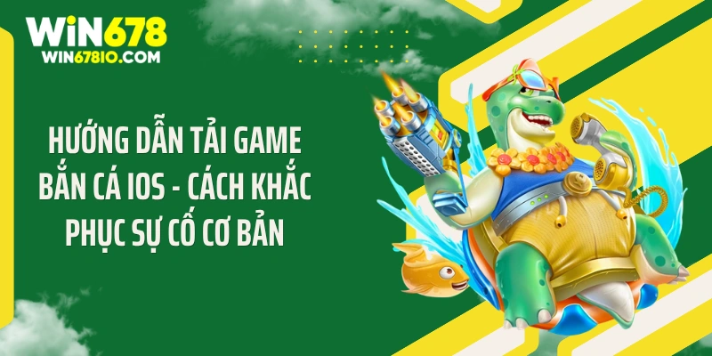 Hướng dẫn tải game bắn cá iOS - Cách khắc phục sự cố cơ bản