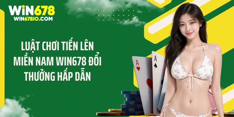 Luật chơi tiến lên miền Nam Win678 đổi thưởng hấp dẫn