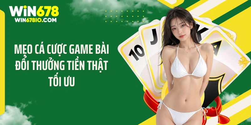 Mẹo cá cược game bài đổi thưởng tiền thật tối ưu