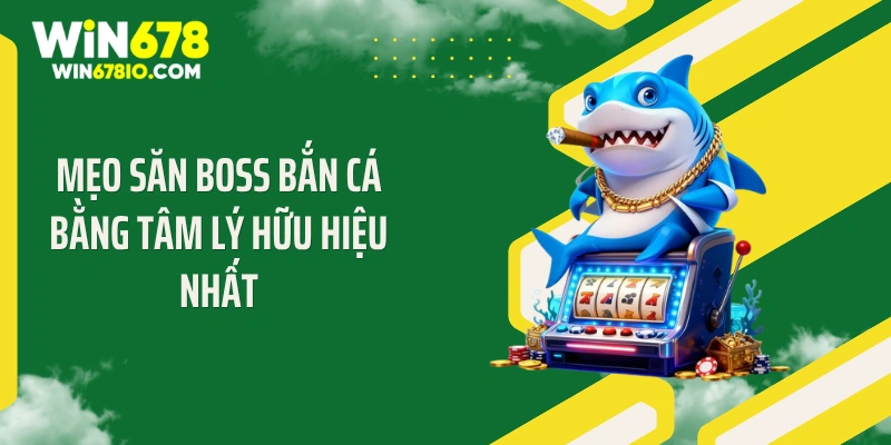Mẹo săn boss bắn cá bằng tâm lý hữu hiệu nhất