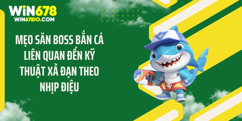 Mẹo săn boss bắn cá liên quan đến kỹ thuật xả đạn theo nhịp điệu