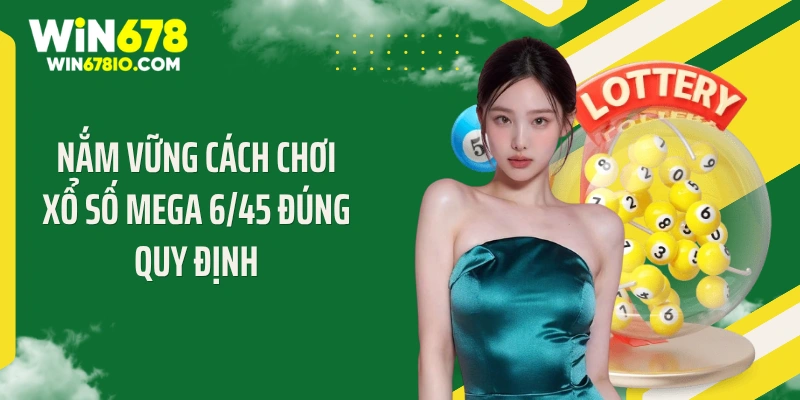 Nắm vững cách chơi xổ số Mega 6/45 đúng quy định