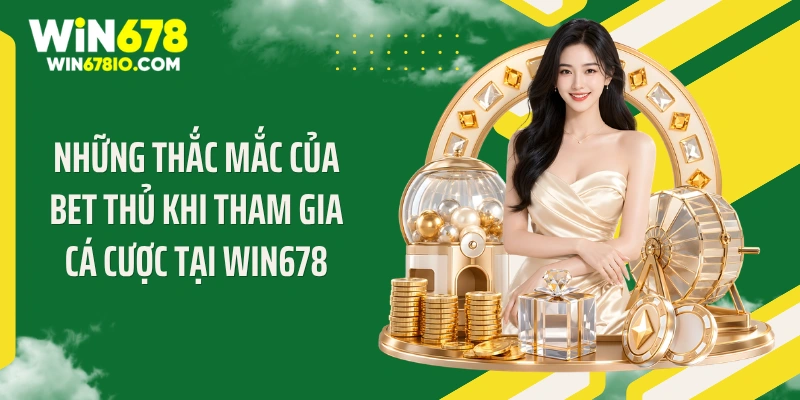 Những thắc mắc của bet thủ khi tham gia cá cược tại WIN678