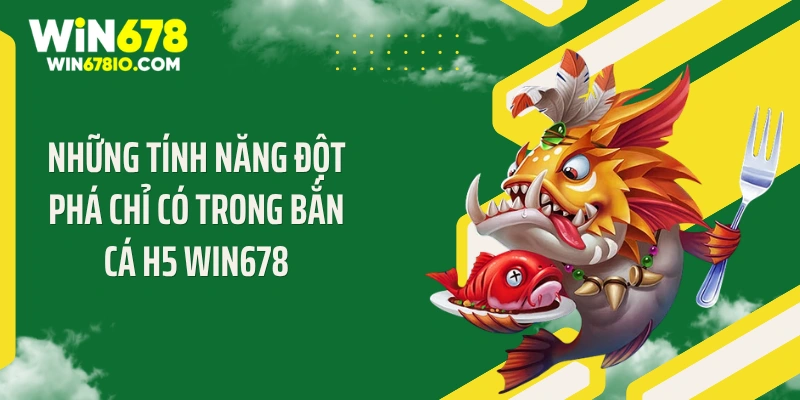 Những tính năng đột phá chỉ có trong bắn cá H5 WIN678
