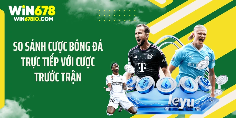 So sánh cược bóng đá trực tiếp với cược trước trận