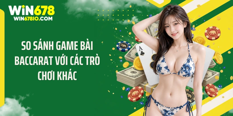 So sánh game bài baccarat với các trò chơi khác