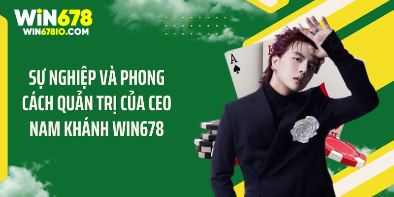 Sự nghiệp và phong cách quản trị của CEO Nam Khánh WIN678
