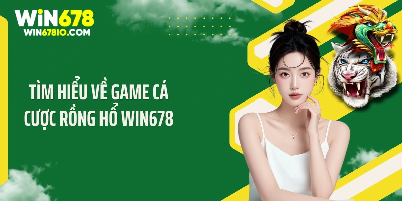 Tìm hiểu về game cá cược rồng hổ Win678