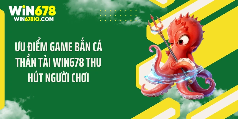Ưu điểm game bắn cá thần tài Win678 thu hút người chơi