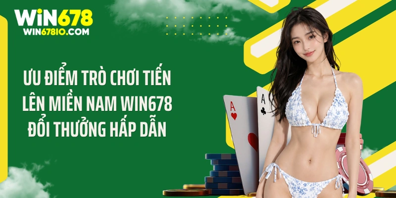 Ưu điểm trò chơi tiến lên miền Nam Win678 đổi thưởng hấp dẫn