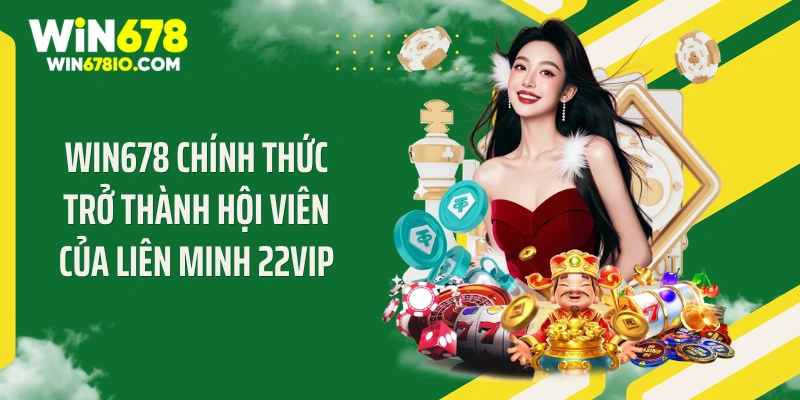 WIN678 chính thức trở thành hội viên của liên minh 22VIP
