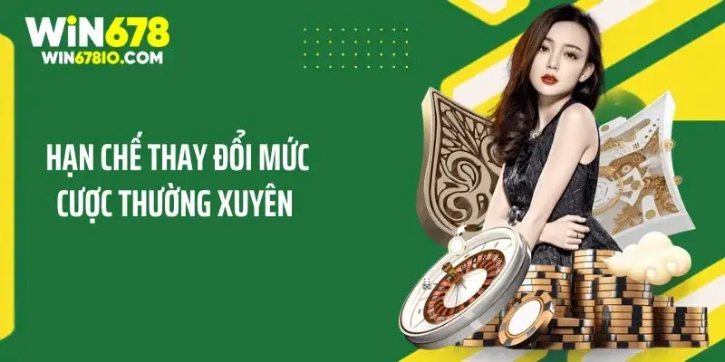 Hạn chế thay đổi mức cược thường xuyên